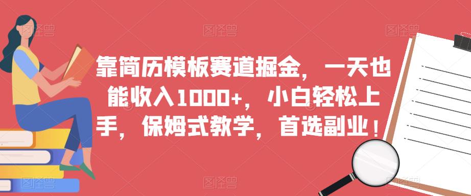 靠简历模板赛道掘金，一天也能收入1000+，小白轻松上手，保姆式教学，首选副业！-学习笔记资源库