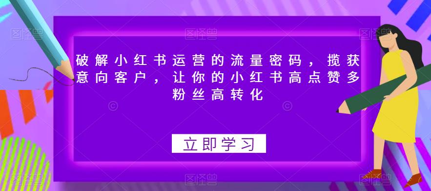 破解小红书运营的流量密码，揽获意向客户，让你的小红书高点赞多粉丝高转化-学习笔记资源库