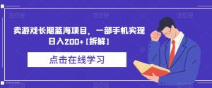 卖游戏长期蓝海项目,一部手机实现日入200+【拆解】-学习笔记资源库