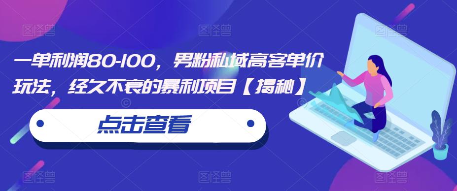 一单利润80-100，男粉私域高客单价玩法，经久不衰的暴利项目【揭秘】-学习笔记资源库