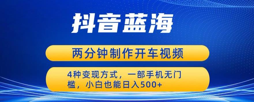 蓝海项目发布开车视频，两分钟一个作品，多种变现方式，一部手机无门槛小白也能日入500-学习笔记资源库