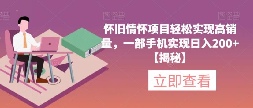 怀旧情怀项目轻松实现高销量，一部手机实现日入200+【揭秘】-学习笔记资源库