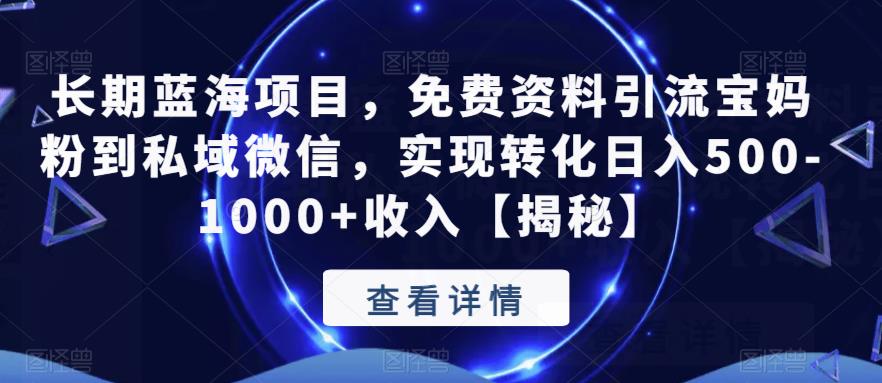 长期蓝海项目，免费资料引流宝妈粉到私域微信，实现转化日入500-1000+收入【揭秘】-学习笔记资源库