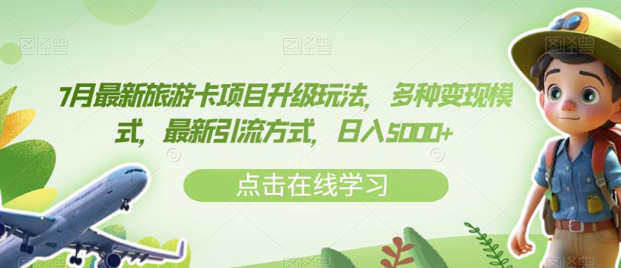 7月最新旅游卡项目升级玩法，多种变现模式，最新引流方式，日入5000+【揭秘】-学习笔记资源库