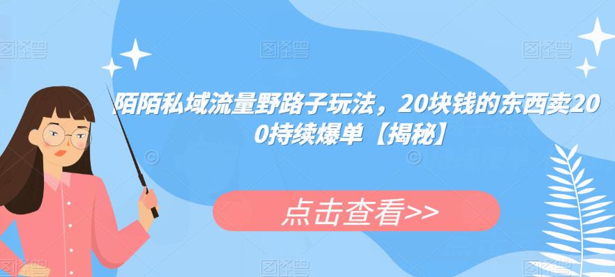 陌陌私域流量野路子玩法，20块钱的东西卖200持续爆单【揭秘】-学习笔记资源库