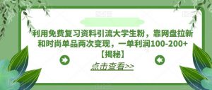 利用免费复习资料引流大学生粉,靠网盘拉新和时尚单品两次变现,一单利润100-200+【揭秘】-学习笔记资源库
