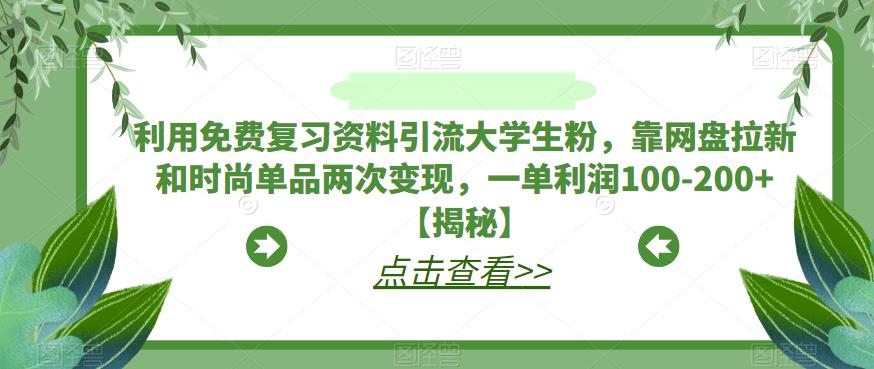 利用免费复习资料引流大学生粉，靠网盘拉新和时尚单品两次变现，一单利润100-200+【揭秘】-学习笔记资源库