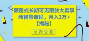 颠覆式长期可无限放大卖职场智慧课程,月入3万+【揭秘】-学习笔记资源库