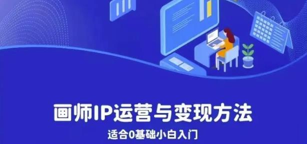 画师IP运营与变现方法，0基础小白进阶自由插画师系统课-学习笔记资源库
