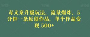 毒文案升级玩法，流量爆炸，5分钟一条原创作品，单个作品变现500+【揭秘】-学习笔记资源库