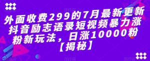 外面收费299的7月最新更新抖音励志语录短视频暴力涨粉新玩法，日涨10000粉【揭秘】-学习笔记资源库