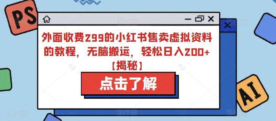 外面收费299的小红书售卖虚拟资料的教程，无脑搬运，轻松日入200+【揭秘】-学习笔记资源库