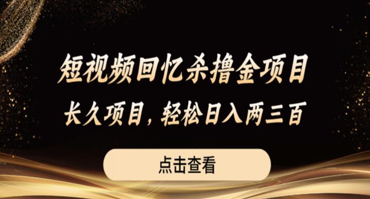 短视频回忆杀撸金项目，长久项目，轻松日入两三张【揭秘】-学习笔记资源库