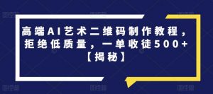 高端AI艺术二维码制作教程,拒绝低质量,一单收徒500+【揭秘】-学习笔记资源库