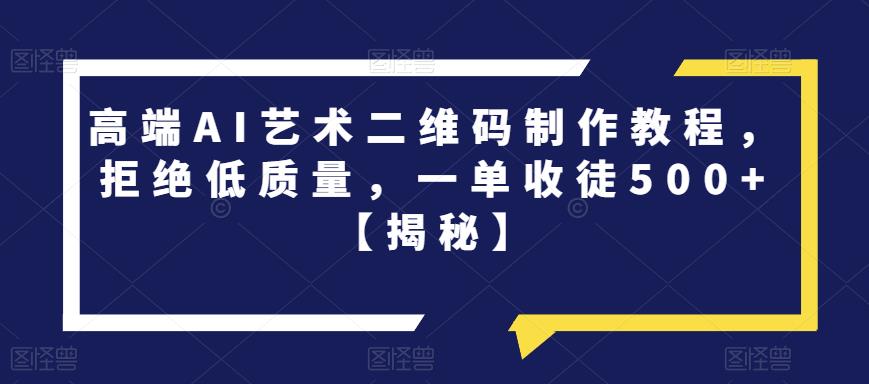 高端AI艺术二维码制作教程，拒绝低质量，一单收徒500+【揭秘】-学习笔记资源库