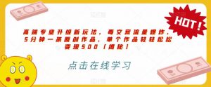 高端专业升级新玩法,毒文案流量爆炸,5分钟一条原创作品,单个作品轻轻松松变现500【揭秘】-学习笔记资源库