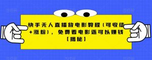 快手无人直播放电影教程(可收徒+涨粉)，免费看电影还可以赚钱【揭秘】-学习笔记资源库