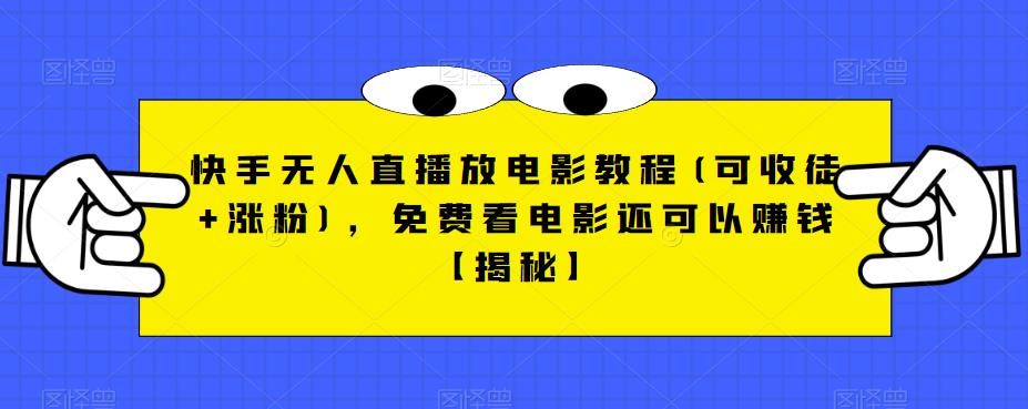 快手无人直播放电影教程(可收徒+涨粉)，免费看电影还可以赚钱【揭秘】-学习笔记资源库
