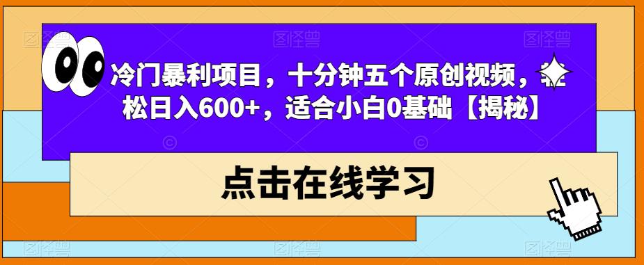 冷门暴利项目，十分钟五个原创视频，轻松日入600+，适合小白0基础【揭秘】-学习笔记资源库