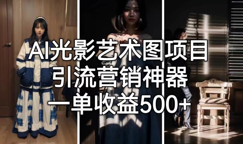 AI光影艺术图项目，引流营销神器，一单收益500+-学习笔记资源库