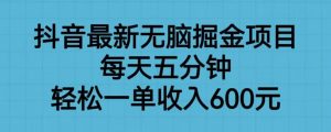抖音最新无脑掘金项目，每天五分钟，轻松一单收入600元【揭秘】-学习笔记资源库