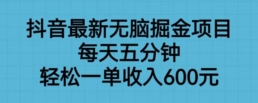 抖音最新无脑掘金项目，每天五分钟，轻松一单收入600元【揭秘】-学习笔记资源库