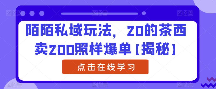 陌陌私域玩法，20的茶西卖200照样爆单【揭秘】-学习笔记资源库