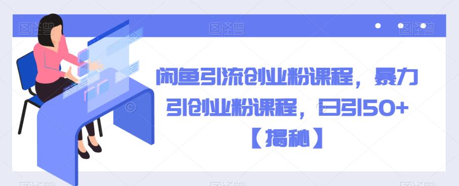 闲鱼引流创业粉课程，暴力引创业粉课程，日引50+【揭秘】-学习笔记资源库