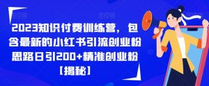 2023知识付费训练营,包含最新的小红书引流创业粉思路日引200+精准创业粉【揭秘】-学习笔记资源库
