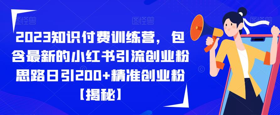 2023知识付费训练营，包含最新的小红书引流创业粉思路日引200+精准创业粉【揭秘】-学习笔记资源库
