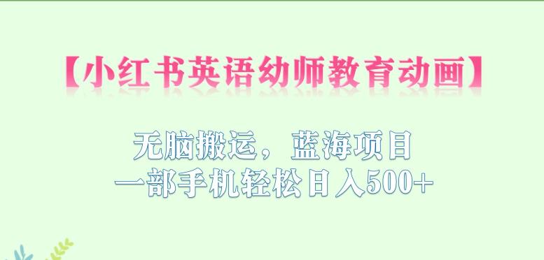 小红书英语幼师教育动画，无脑搬运，蓝海项目，一部手机轻松日入500+【揭秘】-学习笔记资源库