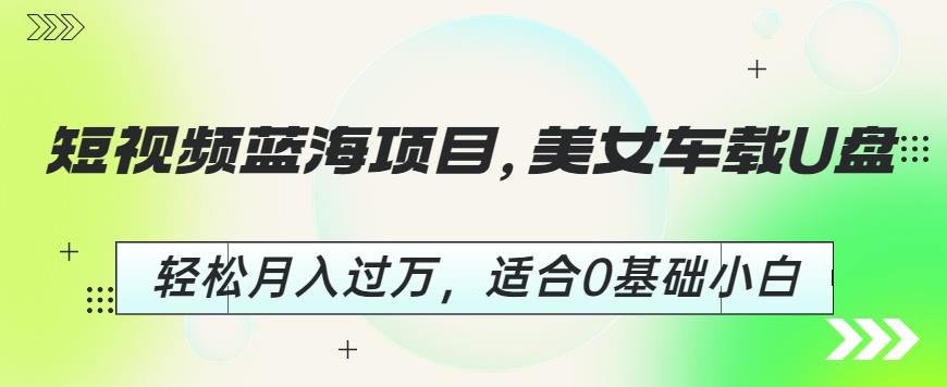 短视频蓝海项目，美女车载U盘，轻松月入过万，适合0基础小白【揭秘】-学习笔记资源库