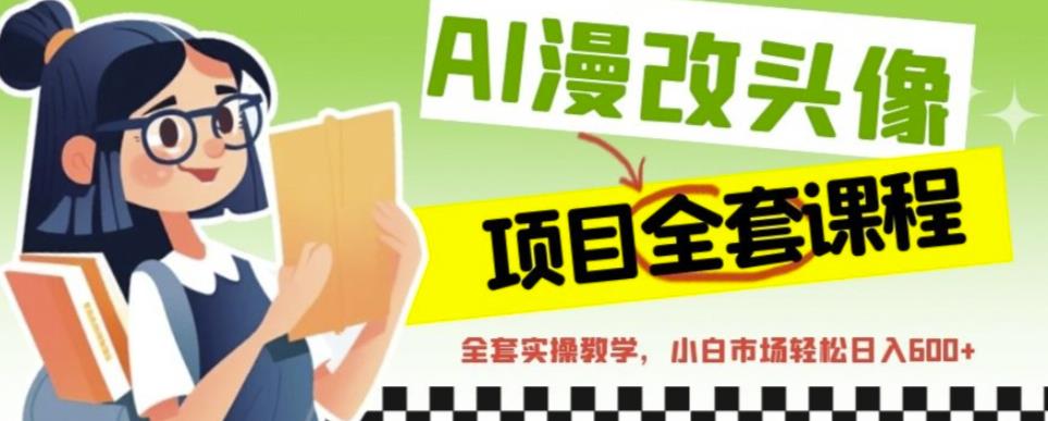 AI漫改头像全套课程，实操变现，小白轻轻松松日入600+-学习笔记资源库