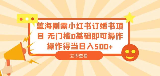 蓝海刚需小红书订婚书项目，无门槛0基础即可操作操作得当日入500+【揭秘】-学习笔记资源库