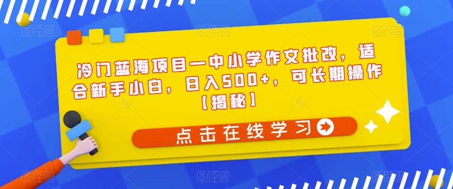 冷门蓝海项目—中小学作文批改，适合新手小白，日入500+，可长期操作【揭秘】-学习笔记资源库
