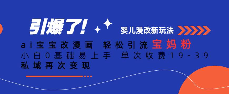 ai宝宝改漫画，轻松引流宝妈粉，小白0基础易上手，单次收费19-39，私域再次变现+【揭秘】-学习笔记资源库