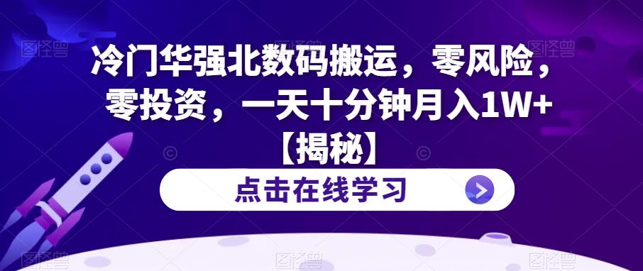冷门华强北数码搬运，零风险，零投资，一天十分钟月入1W+【揭秘】-学习笔记资源库