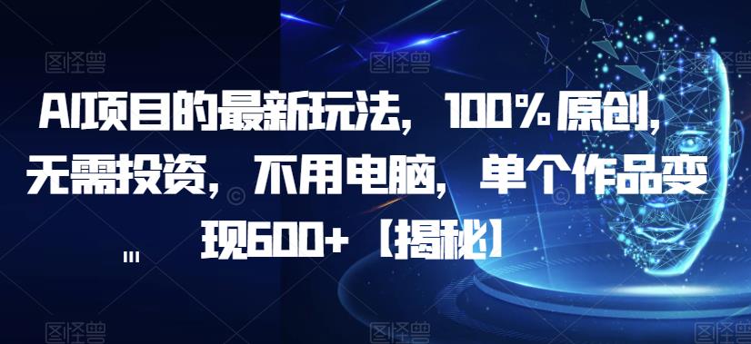 AI项目的最新玩法，100%原创，无需投资，不用电脑，单个作品变现600+【揭秘】-学习笔记资源库