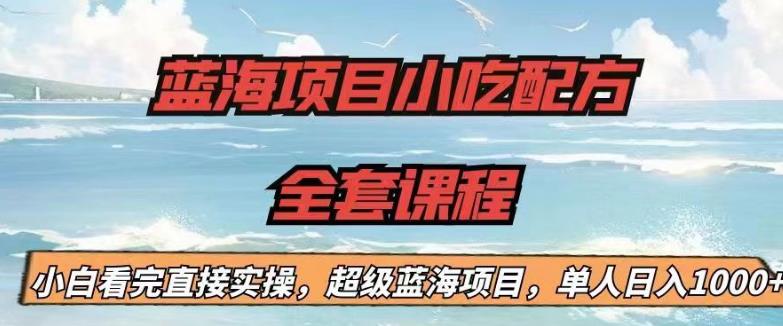 蓝海项目小吃配方全套课程，小白看完直接实操，单人日入1000+【揭秘】-学习笔记资源库
