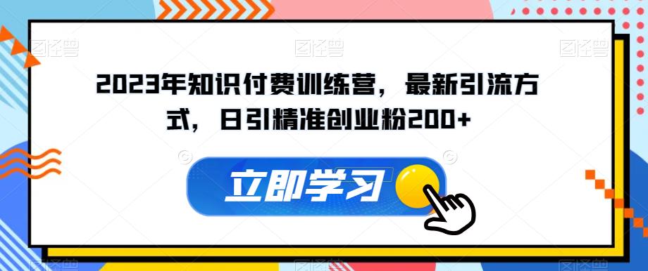 2023年知识付费训练营，最新引流方式，日引精准创业粉200+【揭秘】-学习笔记资源库