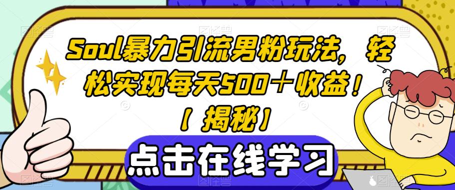Soul暴力引流男粉玩法，轻松实现每天500＋收益！【揭秘】-学习笔记资源库