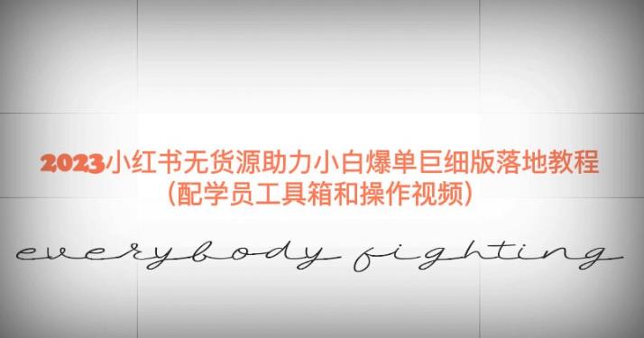 2023小红书无货源助力小白爆单巨细版落地教程（配学员工具箱和操作视频）【揭秘】-学习笔记资源库