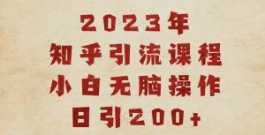2023知乎引流课程，小白无脑操作日引200+【揭秘】-学习笔记资源库
