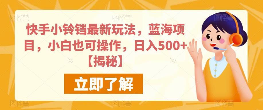快手小铃铛最新玩法，蓝海项目，小白也可操作，日入500+【揭秘】-学习笔记资源库
