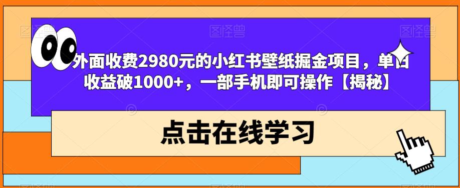 外面收费2980元的小红书壁纸掘金项目，单日收益破1000+，一部手机即可操作【揭秘】-学习笔记资源库