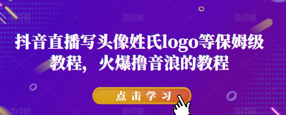 抖音直播写头像姓氏logo等保姆级教程，火爆撸音浪教程【揭秘】-学习笔记资源库