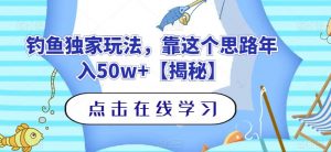 钓鱼独家玩法,靠这个思路年入50w+【揭秘】-学习笔记资源库