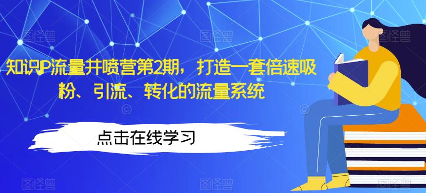 知识IP流量井喷营第2期，打造一套倍速吸粉、引流、转化的流量系统-学习笔记资源库