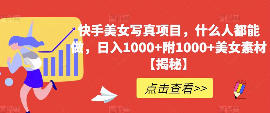 快手美女写真项目，什么人都能做，日入1000+附1000+美女素材【揭秘】-学习笔记资源库