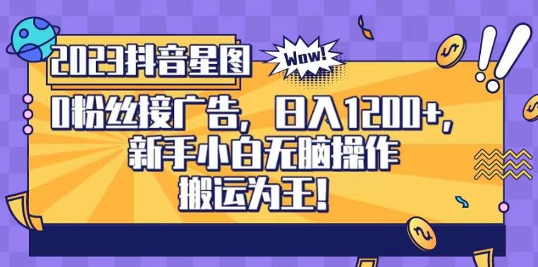 抖音星图0粉接广告，新手小白无脑操作日入1200+，无上限无门槛，搬运为王！【揭秘】-学习笔记资源库